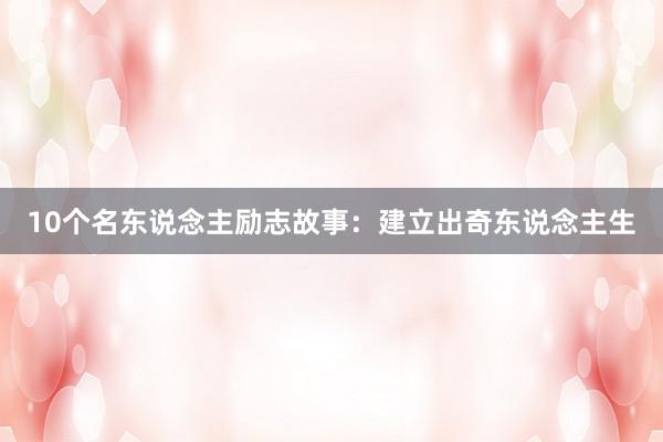10个名东说念主励志故事:建立出奇东说念主生