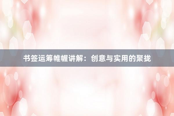 书签运筹帷幄讲解：创意与实用的聚拢